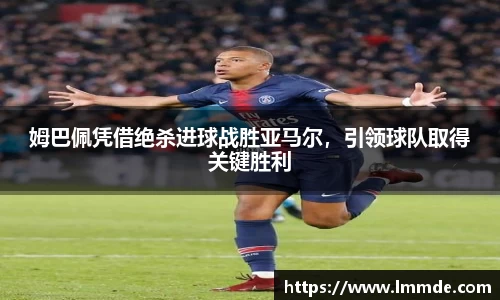 姆巴佩凭借绝杀进球战胜亚马尔，引领球队取得关键胜利