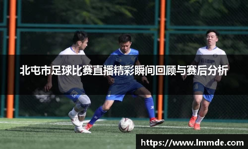 北屯市足球比赛直播精彩瞬间回顾与赛后分析