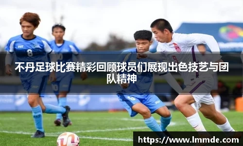 不丹足球比赛精彩回顾球员们展现出色技艺与团队精神