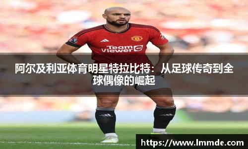 阿尔及利亚体育明星特拉比特：从足球传奇到全球偶像的崛起