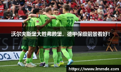 沃尔夫斯堡大胜弗赖堡，德甲保级前景看好！