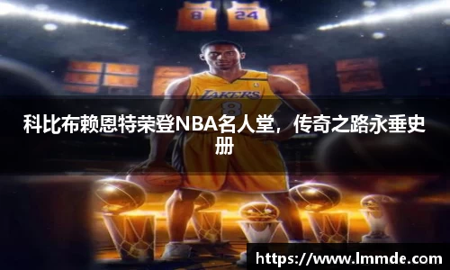 科比布赖恩特荣登NBA名人堂，传奇之路永垂史册