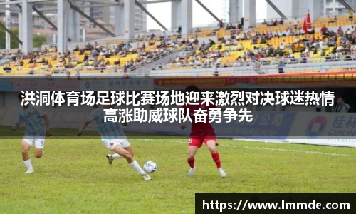 洪洞体育场足球比赛场地迎来激烈对决球迷热情高涨助威球队奋勇争先