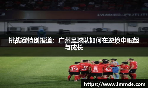 挑战赛特别报道：广州足球队如何在逆境中崛起与成长
