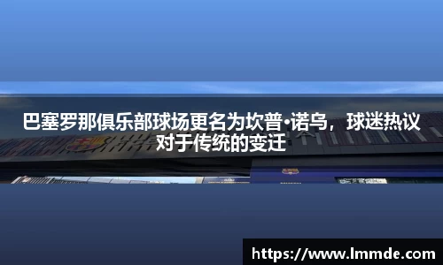巴塞罗那俱乐部球场更名为坎普·诺乌，球迷热议对于传统的变迁