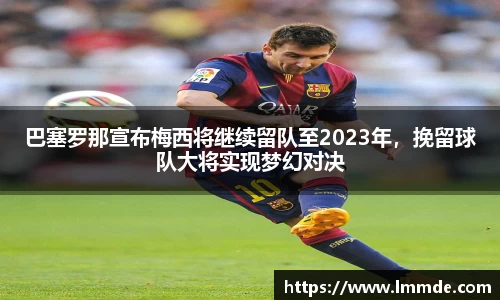巴塞罗那宣布梅西将继续留队至2023年，挽留球队大将实现梦幻对决