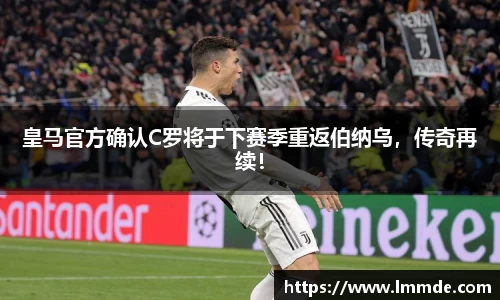 皇马官方确认C罗将于下赛季重返伯纳乌，传奇再续！