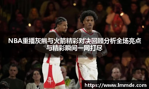 NBA重播灰熊与火箭精彩对决回顾分析全场亮点与精彩瞬间一网打尽