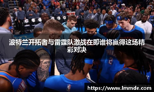 波特兰开拓者与雷霆队激战在即谁将赢得这场精彩对决