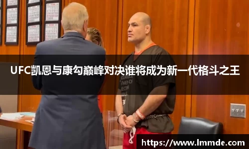 UFC凯恩与康勾巅峰对决谁将成为新一代格斗之王