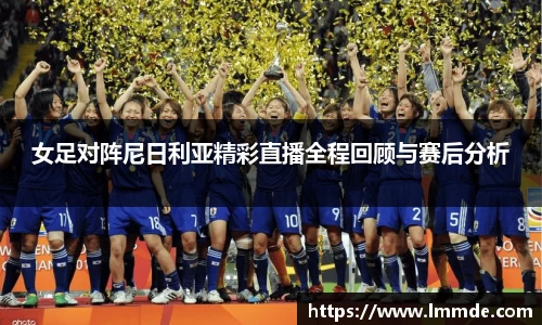 女足对阵尼日利亚精彩直播全程回顾与赛后分析