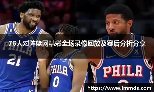 76人对阵篮网精彩全场录像回放及赛后分析分享