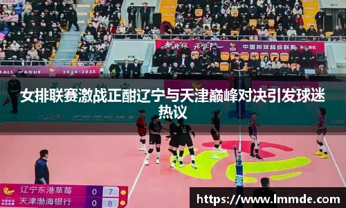 女排联赛激战正酣辽宁与天津巅峰对决引发球迷热议