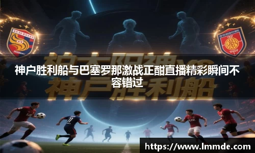 神户胜利船与巴塞罗那激战正酣直播精彩瞬间不容错过