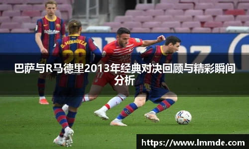 巴萨与R马德里2013年经典对决回顾与精彩瞬间分析