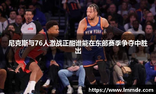 尼克斯与76人激战正酣谁能在东部赛季争夺中胜出