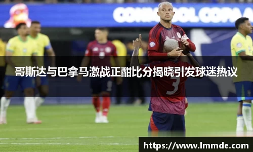 哥斯达与巴拿马激战正酣比分揭晓引发球迷热议