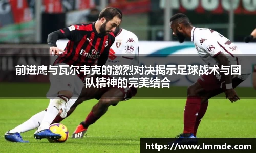 前进鹰与瓦尔韦克的激烈对决揭示足球战术与团队精神的完美结合