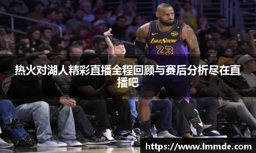 热火对湖人精彩直播全程回顾与赛后分析尽在直播吧