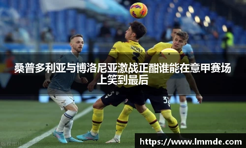 桑普多利亚与博洛尼亚激战正酣谁能在意甲赛场上笑到最后