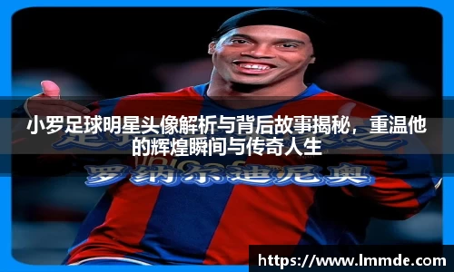 小罗足球明星头像解析与背后故事揭秘，重温他的辉煌瞬间与传奇人生