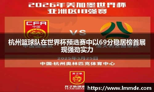 杭州篮球队在世界杯预选赛中以69分稳居榜首展现强劲实力