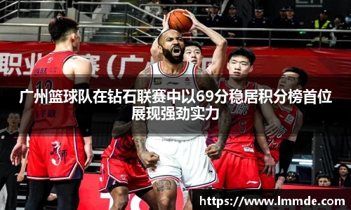 广州篮球队在钻石联赛中以69分稳居积分榜首位展现强劲实力