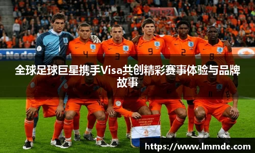 全球足球巨星携手Visa共创精彩赛事体验与品牌故事