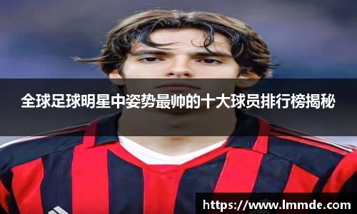 全球足球明星中姿势最帅的十大球员排行榜揭秘