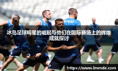 冰岛足球明星的崛起与他们在国际赛场上的辉煌成就探讨