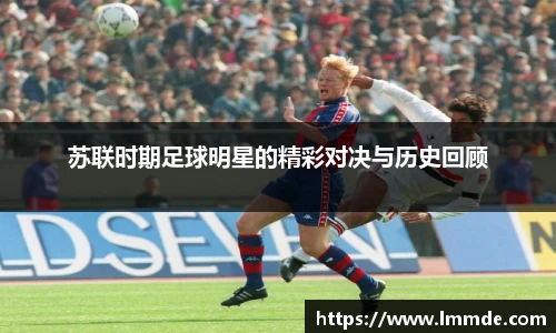 苏联时期足球明星的精彩对决与历史回顾